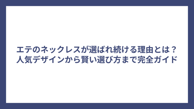 エテのネックレスが選ばれ続ける理由とは？人気デザインから賢い選び方まで完全ガイド