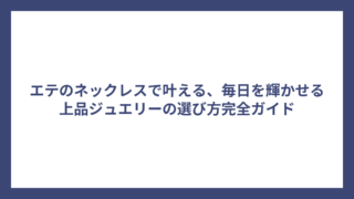 エテのネックレスで叶える、毎日を輝かせる上品ジュエリーの選び方完全ガイド