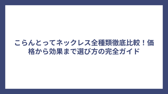 こらんとってネックレス全種類徹底比較！価格から効果まで選び方の完全ガイド