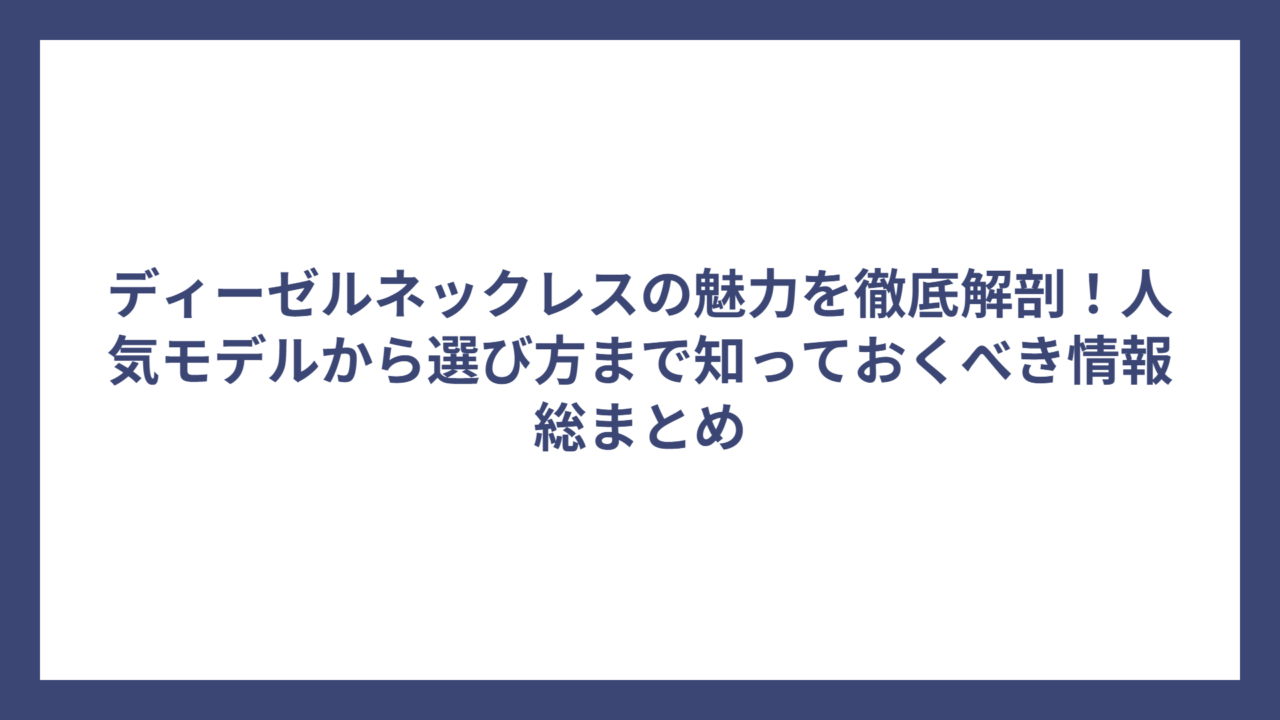 ディーゼルネックレスの魅力を徹底解剖！人気モデルから選び方まで知っておくべき情報総まとめ