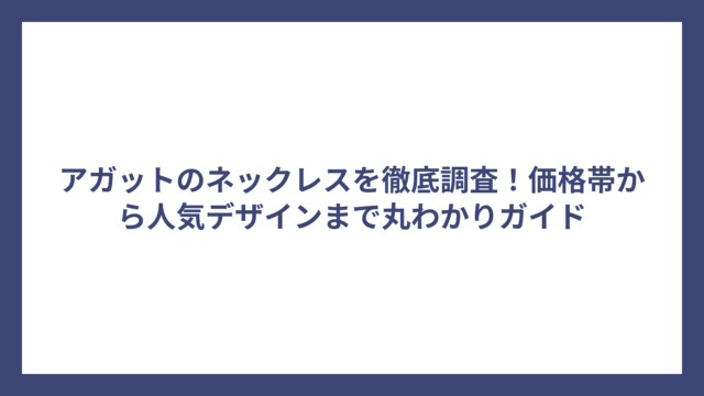 アガットのネックレスを徹底調査!価格帯から人気デザインまで丸わかりガイド