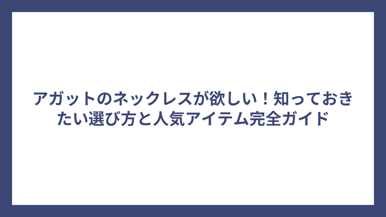 アガットのネックレスが欲しい！知っておきたい選び方と人気アイテム完全ガイド