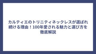 カルティエのトリニティネックレスが選ばれ続ける理由！100年愛される魅力と選び方を徹底解説