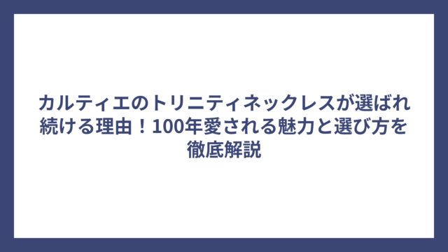 カルティエのトリニティネックレスが選ばれ続ける理由！100年愛される魅力と選び方を徹底解説