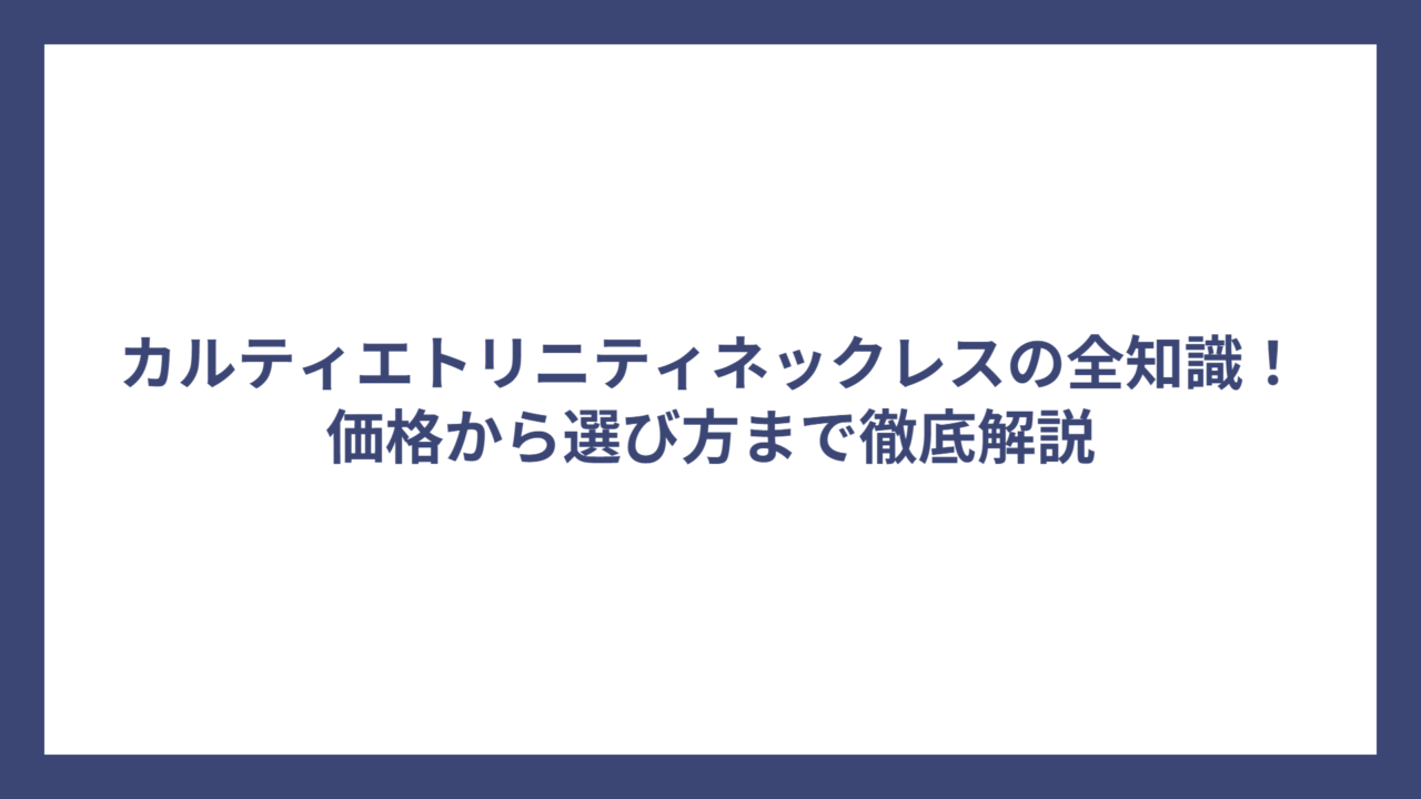 カルティエトリニティネックレスの全知識！価格から選び方まで徹底解説