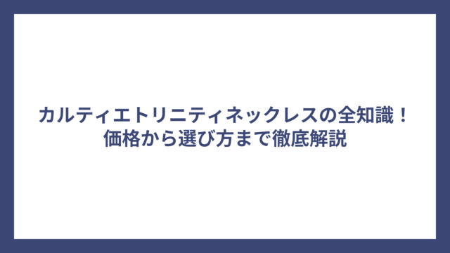 カルティエトリニティネックレスの全知識！価格から選び方まで徹底解説