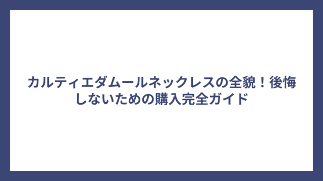 カルティエダムールネックレスの全貌！後悔しないための購入完全ガイド