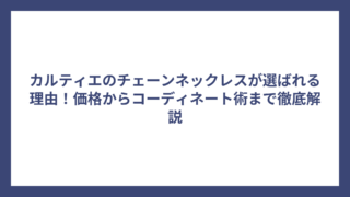 カルティエのチェーンネックレスが選ばれる理由！価格からコーディネート術まで徹底解説