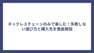 ネックレスチェーンのみで楽しむ！失敗しない選び方と購入先を徹底解説