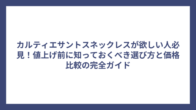 カルティエサントスネックレスが欲しい人必見！値上げ前に知っておくべき選び方と価格比較の完全ガイド