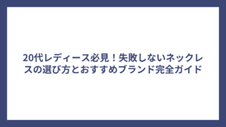 20代レディース必見！失敗しないネックレスの選び方とおすすめブランド完全ガイド
