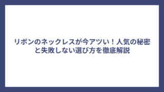 リボンのネックレスが今アツい！人気の秘密と失敗しない選び方を徹底解説