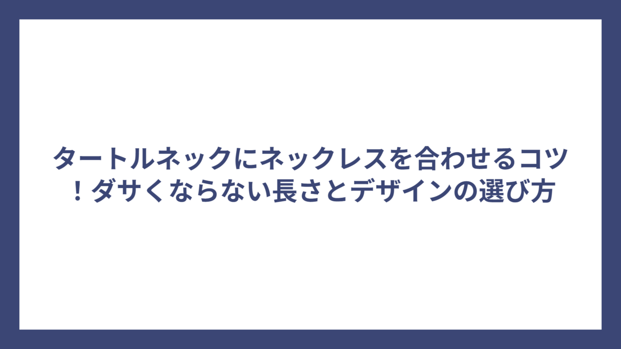 タートルネックにネックレスを合わせるコツ！ダサくならない長さとデザインの選び方