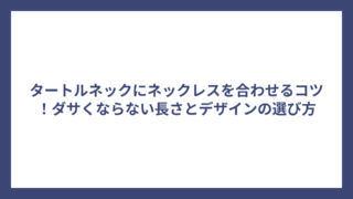 タートルネックにネックレスを合わせるコツ！ダサくならない長さとデザインの選び方