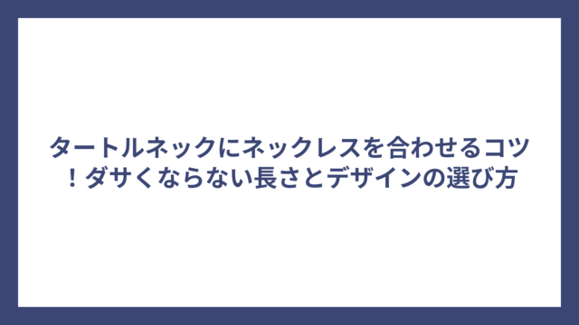 タートルネックにネックレスを合わせるコツ！ダサくならない長さとデザインの選び方