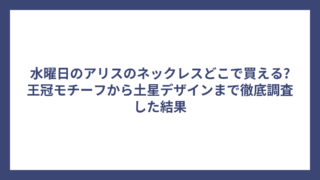 水曜日のアリスのネックレスどこで買える?王冠モチーフから土星デザインまで徹底調査した結果