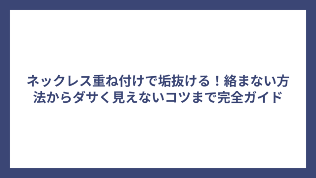 ネックレス重ね付けで垢抜ける！絡まない方法からダサく見えないコツまで完全ガイド