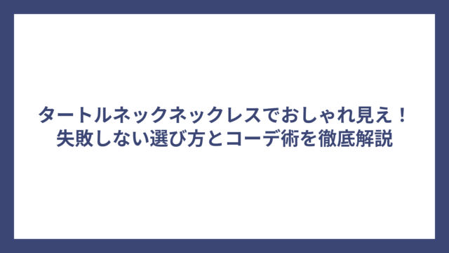 タートルネックネックレスでおしゃれ見え！失敗しない選び方とコーデ術を徹底解説