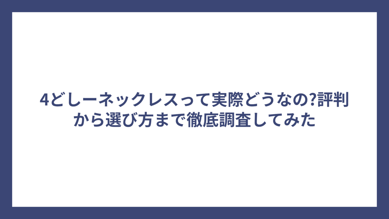 4どしーネックレスって実際どうなの?評判から選び方まで徹底調査してみた