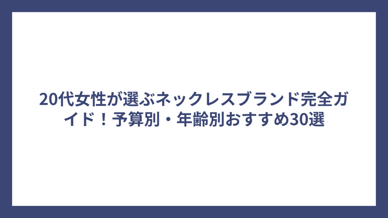 20代女性が選ぶネックレスブランド完全ガイド！予算別・年齢別おすすめ30選
