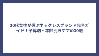20代女性が選ぶネックレスブランド完全ガイド！予算別・年齢別おすすめ30選