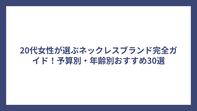 20代女性が選ぶネックレスブランド完全ガイド！予算別・年齢別おすすめ30選
