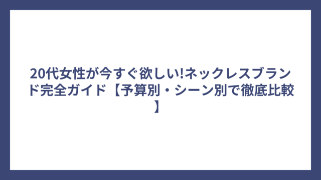 20代女性が今すぐ欲しい!ネックレスブランド完全ガイド【予算別・シーン別で徹底比較】