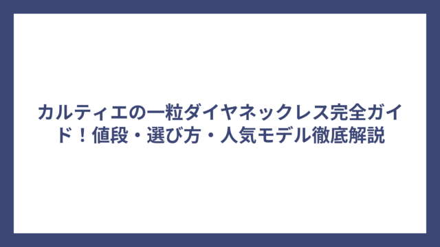 カルティエの一粒ダイヤネックレス完全ガイド！値段・選び方・人気モデル徹底解説