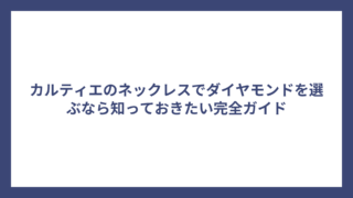 カルティエのネックレスでダイヤモンドを選ぶなら知っておきたい完全ガイド