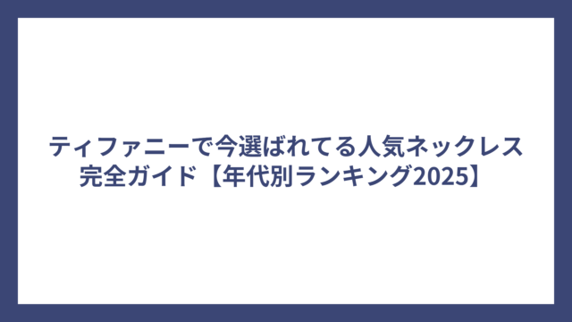 ティファニーで今選ばれてる人気ネックレス完全ガイド【年代別ランキング2025】