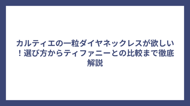 カルティエの一粒ダイヤネックレスが欲しい!選び方からティファニーとの比較まで徹底解説