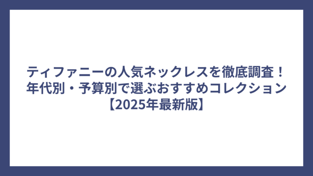 ティファニーの人気ネックレスを徹底調査！年代別・予算別で選ぶおすすめコレクション【2025年最新版】