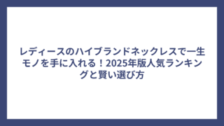 レディースのハイブランドネックレスで一生モノを手に入れる！2025年版人気ランキングと賢い選び方