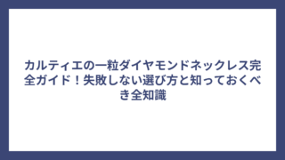 カルティエの一粒ダイヤモンドネックレス完全ガイド！失敗しない選び方と知っておくべき全知識