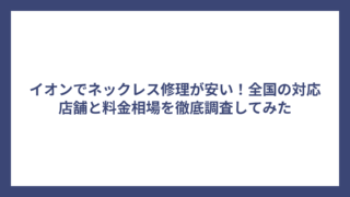 イオンでネックレス修理が安い！全国の対応店舗と料金相場を徹底調査してみた