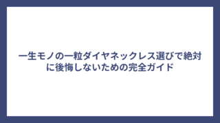 一生モノの一粒ダイヤネックレス選びで絶対に後悔しないための完全ガイド