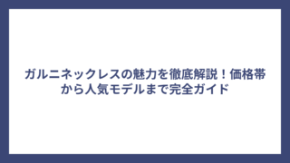 ガルニネックレスの魅力を徹底解説！価格帯から人気モデルまで完全ガイド