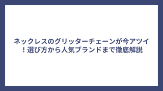 ネックレスのグリッターチェーンが今アツイ！選び方から人気ブランドまで徹底解説