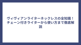 ヴィヴィアンライターネックレスの全知識！チェーン付きライターから使い方まで徹底解説