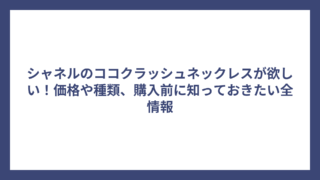 シャネルのココクラッシュネックレスが欲しい！価格や種類、購入前に知っておきたい全情報