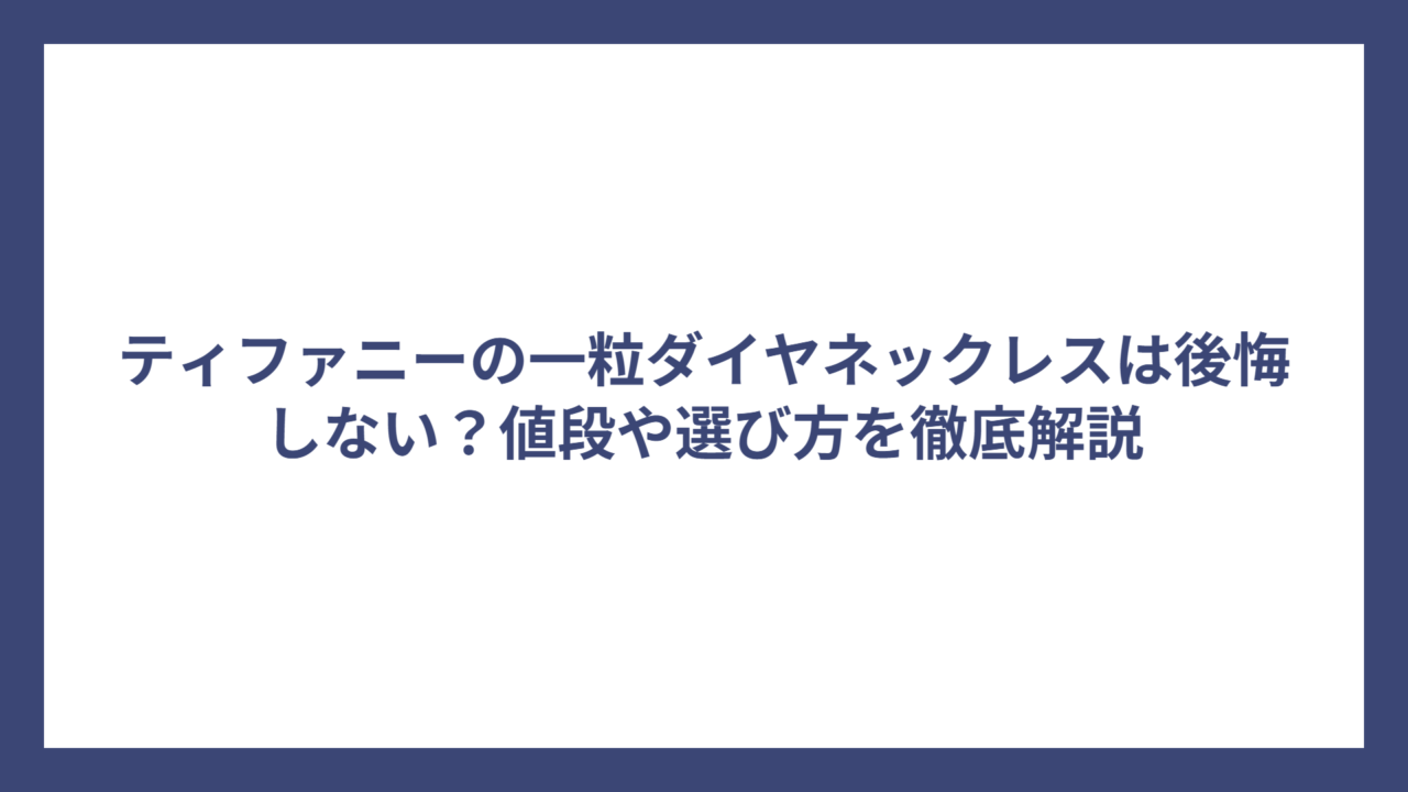 ティファニーの一粒ダイヤネックレスは後悔しない？値段や選び方を徹底解説