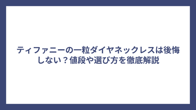 ティファニーの一粒ダイヤネックレスは後悔しない？値段や選び方を徹底解説