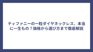 ティファニーの一粒ダイヤネックレス、本当に一生もの？価格から選び方まで徹底解説