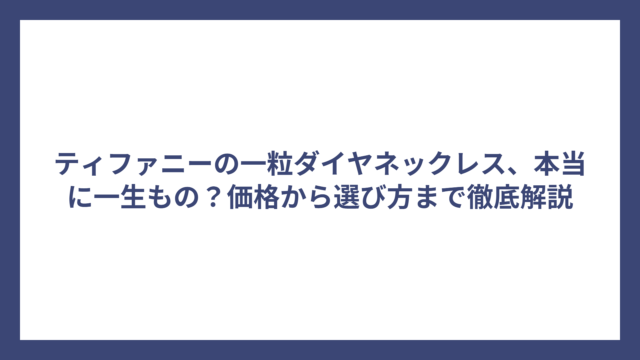 ティファニーの一粒ダイヤネックレス、本当に一生もの？価格から選び方まで徹底解説