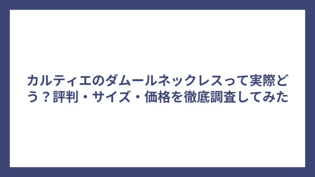 カルティエのダムールネックレスって実際どう？評判・サイズ・価格を徹底調査してみた