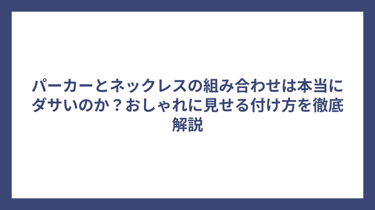 パーカーとネックレスの組み合わせは本当にダサいのか？おしゃれに見せる付け方を徹底解説