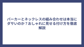 パーカーとネックレスの組み合わせは本当にダサいのか？おしゃれに見せる付け方を徹底解説