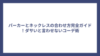 パーカーとネックレスの合わせ方完全ガイド！ダサいと言わせないコーデ術