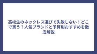 高校生のネックレス選びで失敗しない！どこで買う？人気ブランドと予算別おすすめを徹底解説