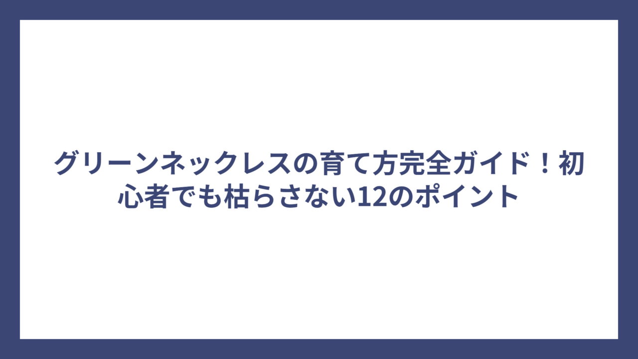 グリーンネックレスの育て方完全ガイド！初心者でも枯らさない12のポイント